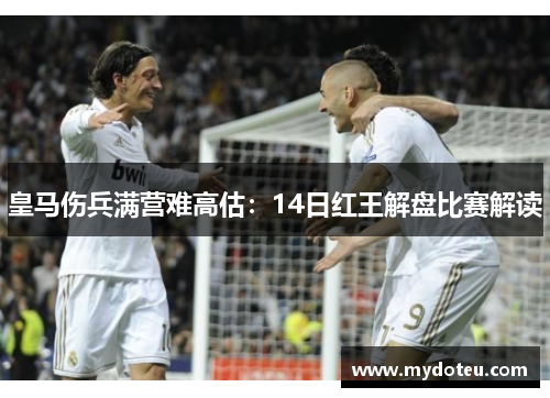 皇马伤兵满营难高估：14日红王解盘比赛解读