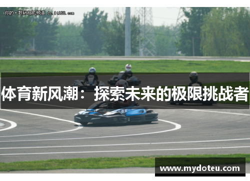 体育新风潮：探索未来的极限挑战者
