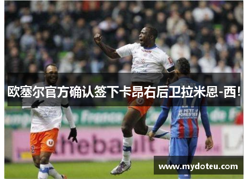欧塞尔官方确认签下卡昂右后卫拉米恩-西！