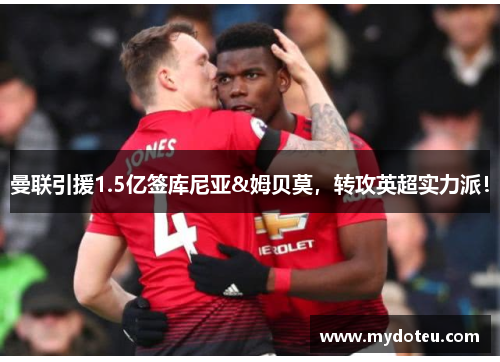 曼联引援1.5亿签库尼亚&姆贝莫，转攻英超实力派！