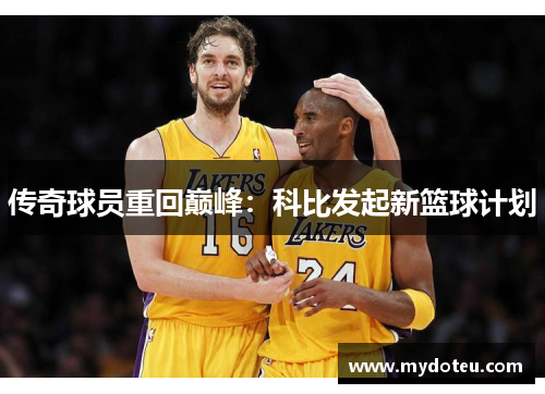 传奇球员重回巅峰：科比发起新篮球计划