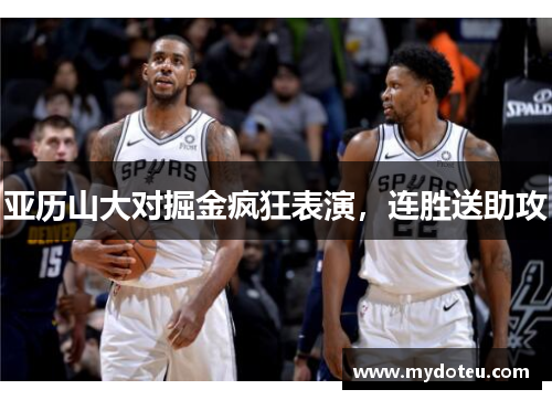 亚历山大对掘金疯狂表演，连胜送助攻